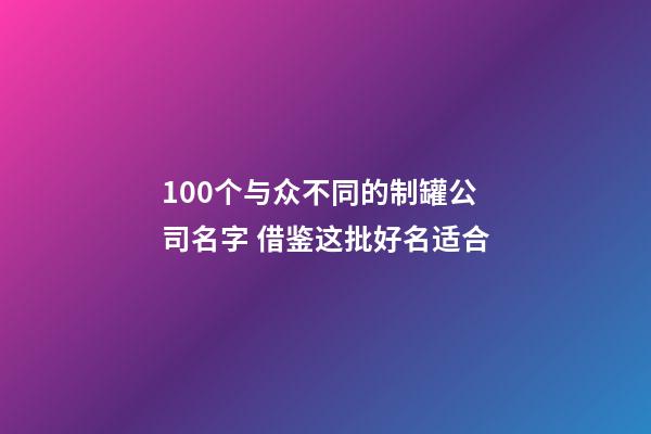 100个与众不同的制罐公司名字 借鉴这批好名适合-第1张-公司起名-玄机派